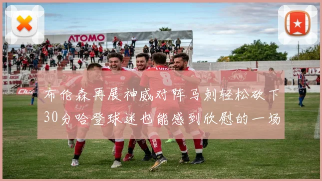 布伦森再展神威对阵马刺轻松砍下30分哈登球迷也能感到欣慰的一场比赛