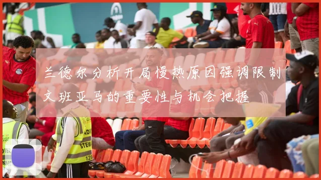 兰德尔分析开局慢热原因强调限制文班亚马的重要性与机会把握