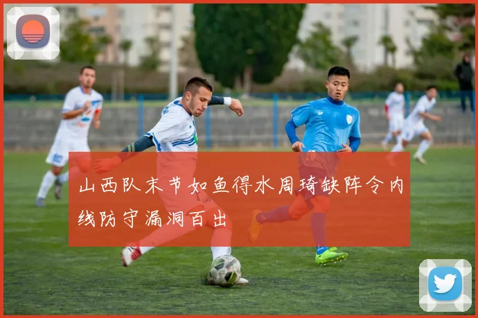 山西队末节如鱼得水周琦缺阵令内线防守漏洞百出