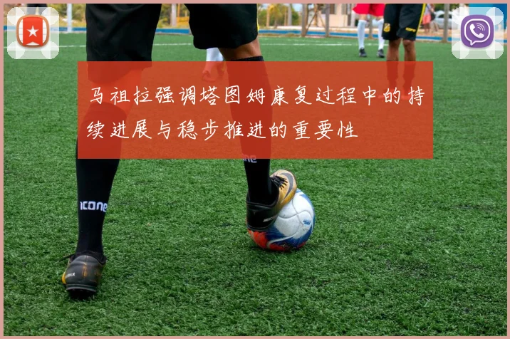 马祖拉强调塔图姆康复过程中的持续进展与稳步推进的重要性