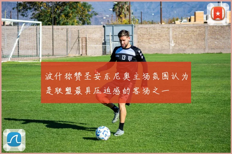 波什称赞圣安东尼奥主场氛围认为是联盟最具压迫感的客场之一