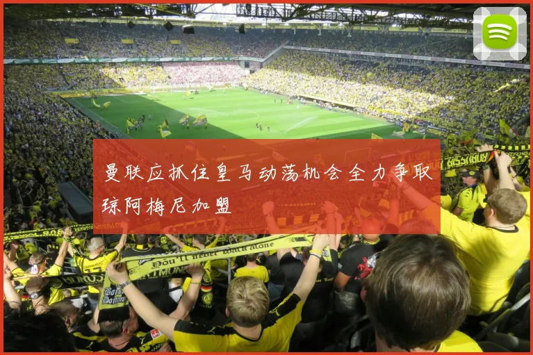 曼联应抓住皇马动荡机会全力争取琼阿梅尼加盟